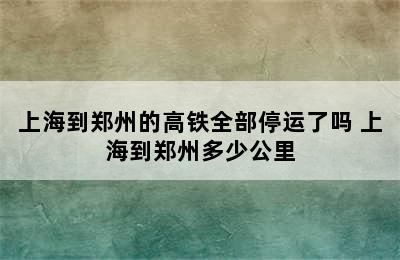 上海到郑州的高铁全部停运了吗 上海到郑州多少公里